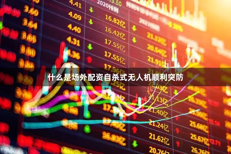 什么是场外配资自杀式无人机顺利突防