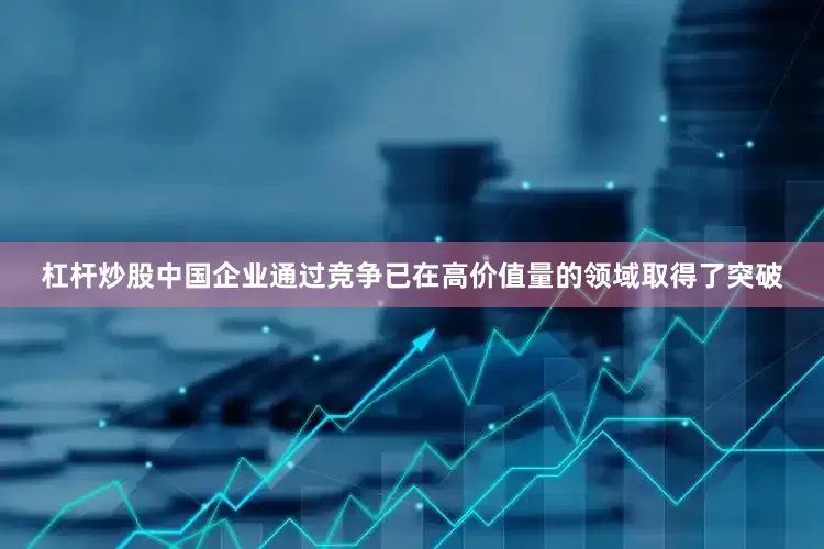 杠杆炒股中国企业通过竞争已在高价值量的领域取得了突破