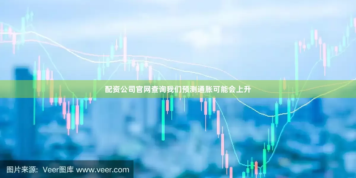 配资公司官网查询我们预测通胀可能会上升