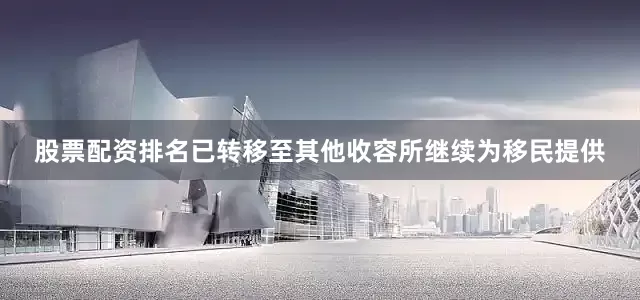 股票配资排名已转移至其他收容所继续为移民提供