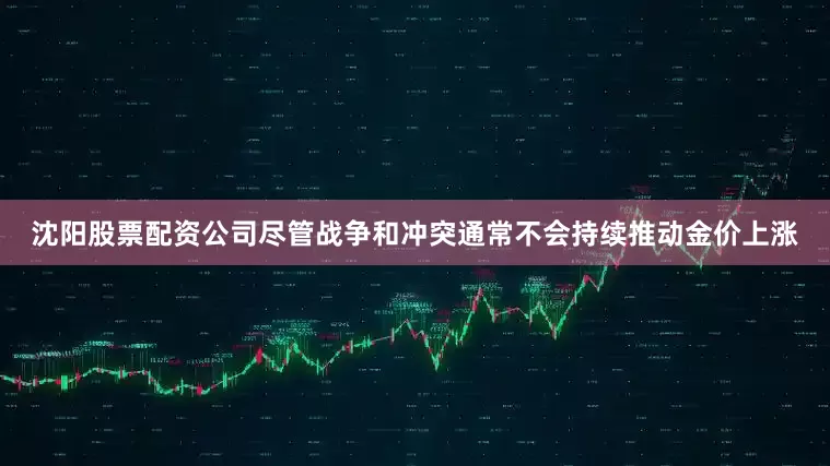 沈阳股票配资公司尽管战争和冲突通常不会持续推动金价上涨