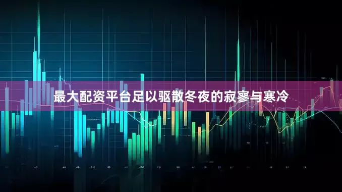 最大配资平台足以驱散冬夜的寂寥与寒冷