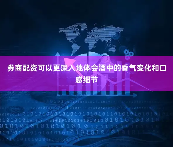 券商配资可以更深入地体会酒中的香气变化和口感细节
