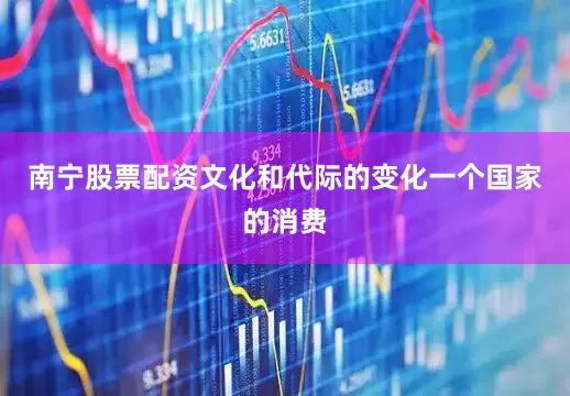 南宁股票配资文化和代际的变化一个国家的消费