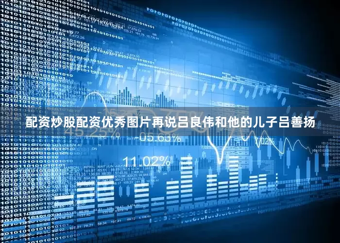 配资炒股配资优秀图片再说吕良伟和他的儿子吕善扬