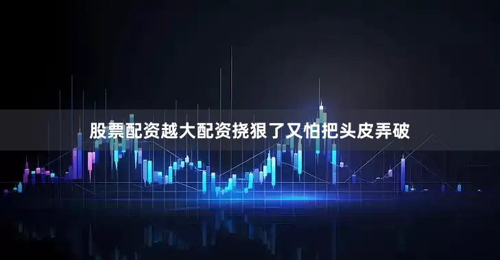 股票配资越大配资挠狠了又怕把头皮弄破