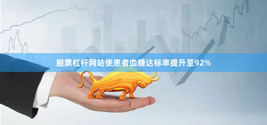 股票杠杆网站使患者血糖达标率提升至92%