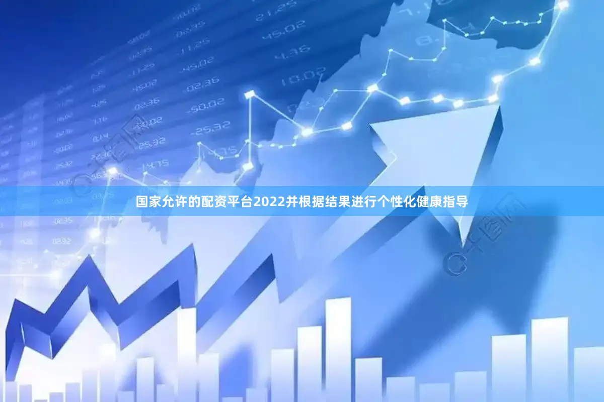 国家允许的配资平台2022并根据结果进行个性化健康指导