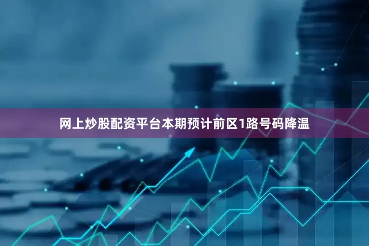 网上炒股配资平台本期预计前区1路号码降温