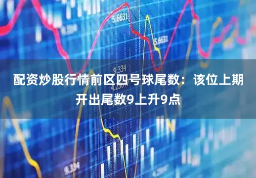 配资炒股行情　　前区四号球尾数：该位上期开出尾数9上升9点