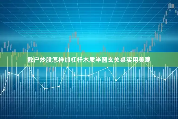 散户炒股怎样加杠杆木质半圆玄关桌实用美观