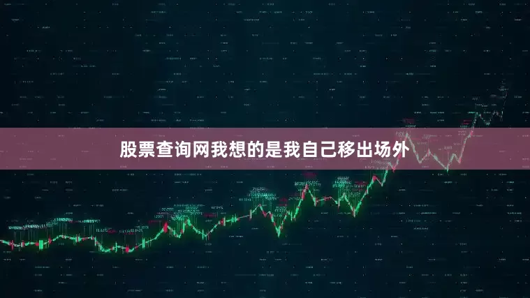 股票查询网我想的是我自己移出场外