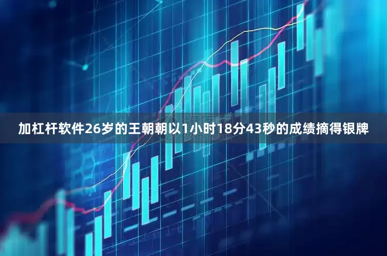 加杠杆软件26岁的王朝朝以1小时18分43秒的成绩摘得银牌