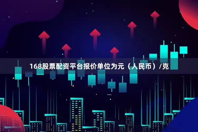 168股票配资平台报价单位为元（人民币）/克